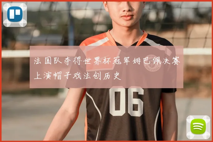 法国队夺得世界杯冠军姆巴佩决赛上演帽子戏法创历史