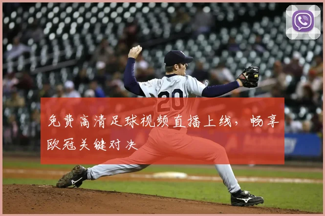 免费高清足球视频直播上线，畅享欧冠关键对决