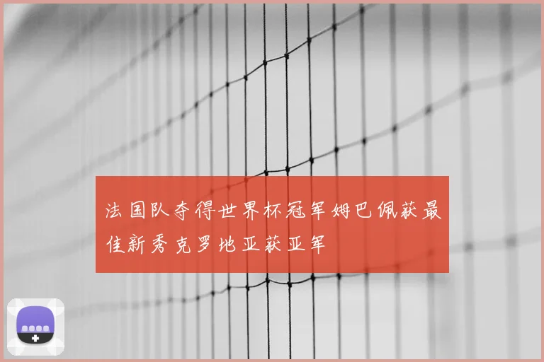 法国队夺得世界杯冠军姆巴佩获最佳新秀克罗地亚获亚军