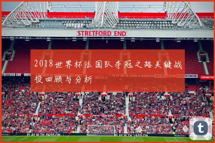2018世界杯法国队夺冠之路关键战役回顾与分析