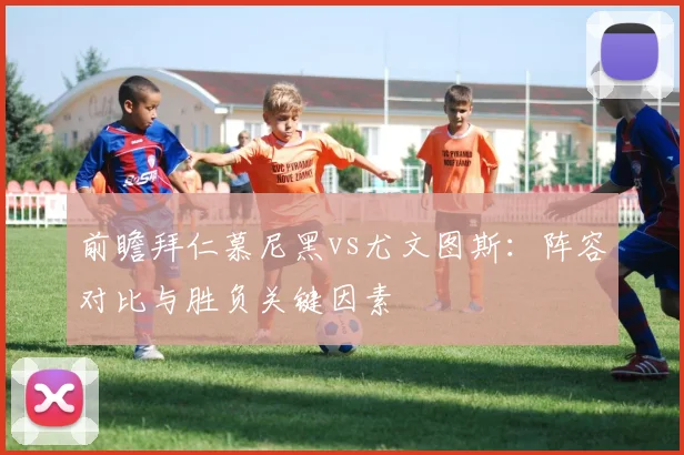 前瞻拜仁慕尼黑vs尤文图斯：阵容对比与胜负关键因素