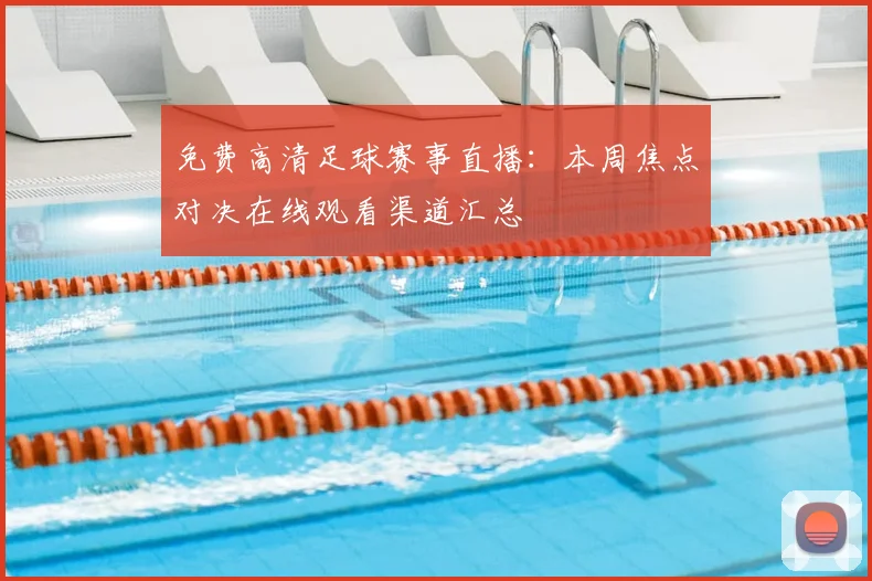 免费高清足球赛事直播：本周焦点对决在线观看渠道汇总