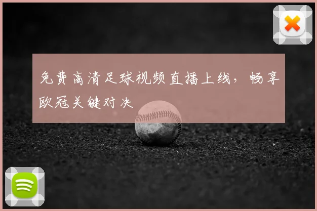 免费高清足球视频直播上线，畅享欧冠关键对决