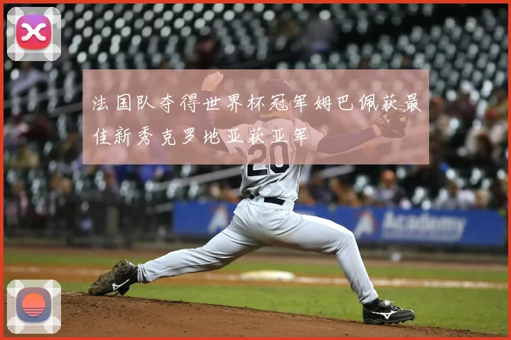 法国队夺得世界杯冠军姆巴佩获最佳新秀克罗地亚获亚军