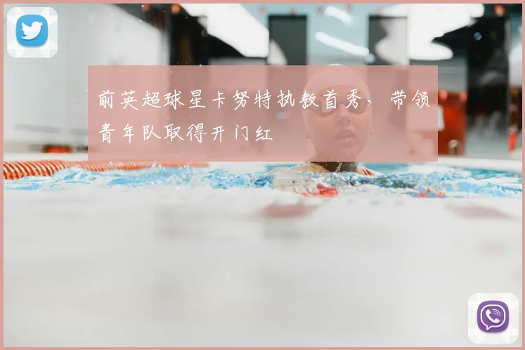 前英超球星卡努特执教首秀，带领青年队取得开门红