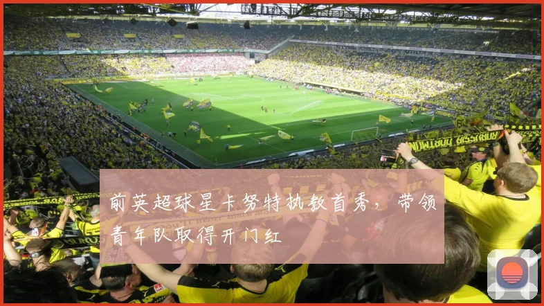 前英超球星卡努特执教首秀，带领青年队取得开门红