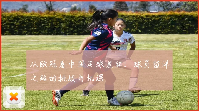 从欧冠看中国足球差距：球员留洋之路的挑战与机遇