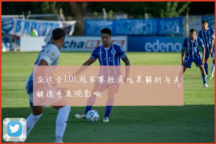 亚运会LOL冠军赛胜负结果解析与关键选手表现影响