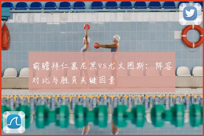 前瞻拜仁慕尼黑vs尤文图斯：阵容对比与胜负关键因素