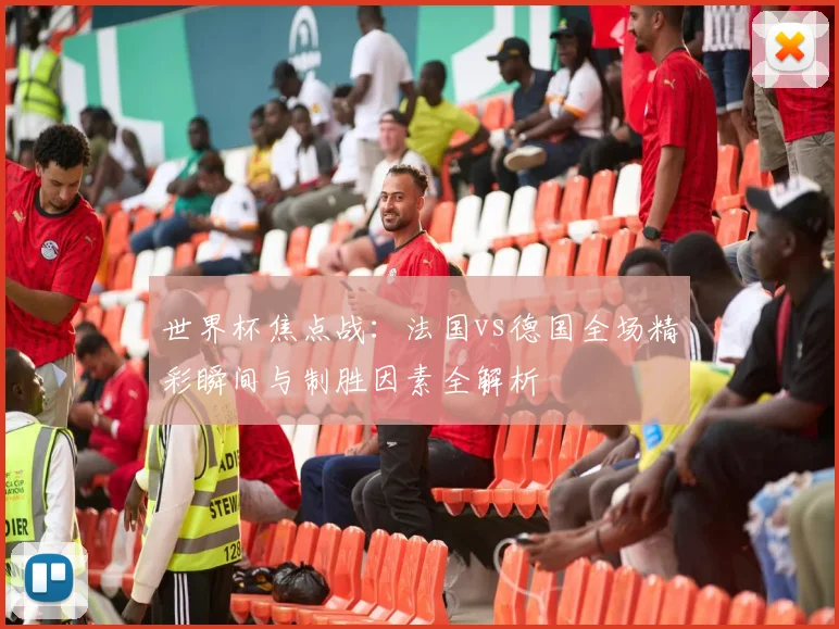 世界杯焦点战：法国vs德国全场精彩瞬间与制胜因素全解析